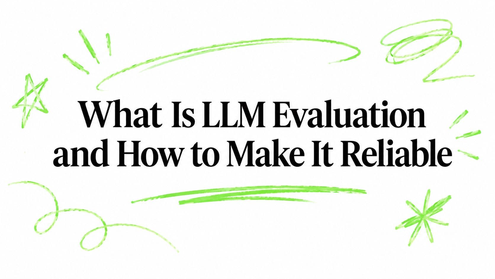 What Is LLM Evaluation and How to Make It Reliable