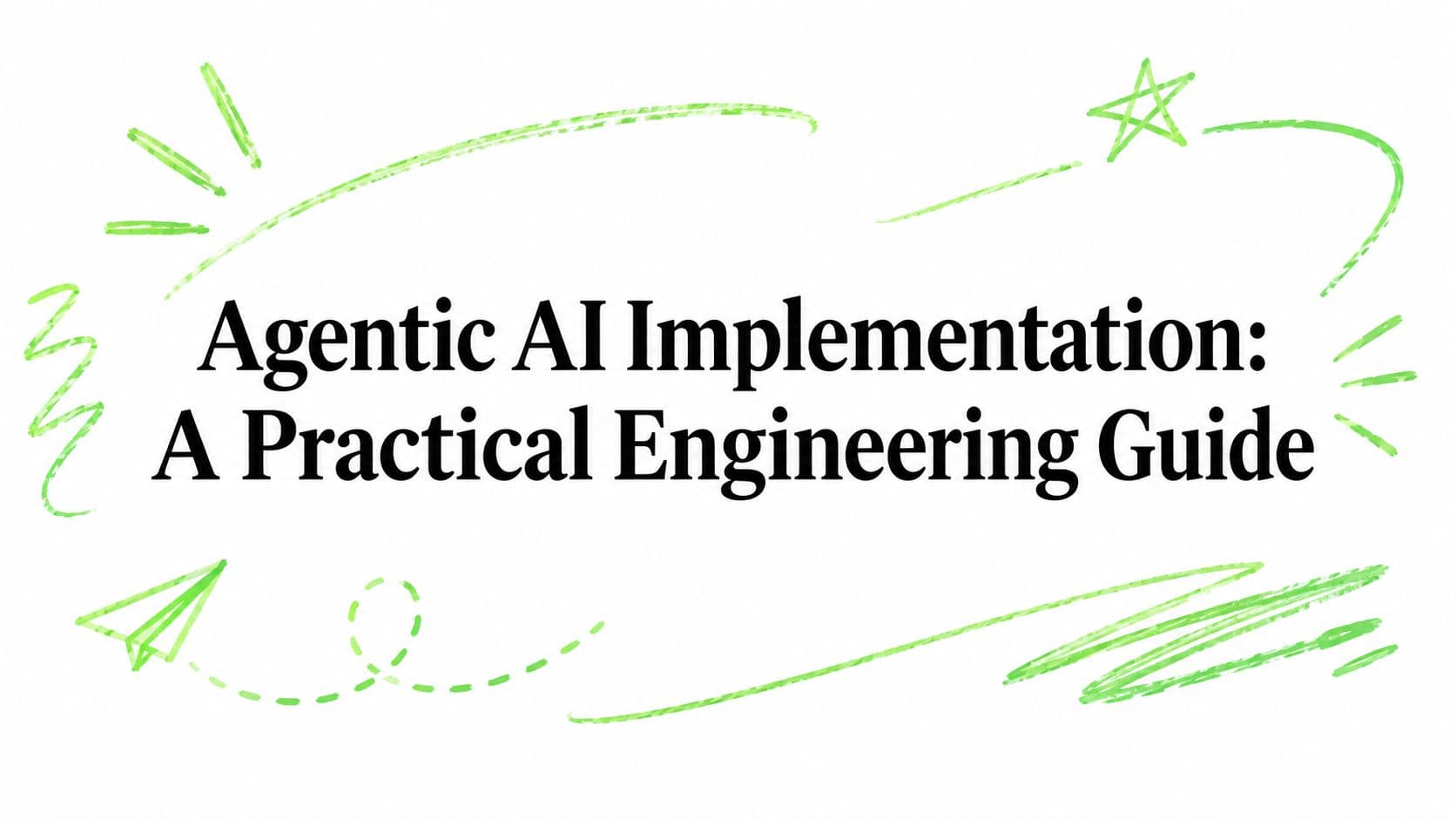 Agentic AI Implementation: A Practical Engineering Guide